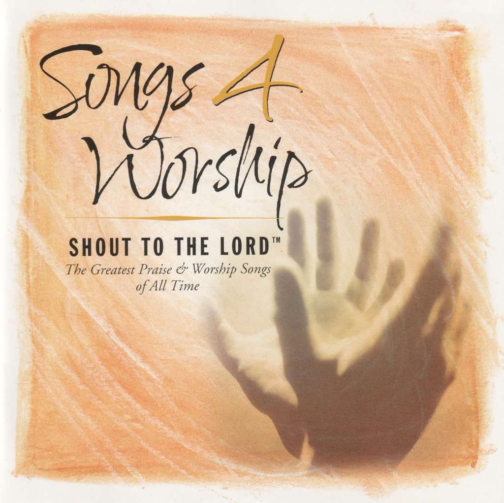 Songs 4 Worship: Shout To The Lord: The Greatest Praise & Worship Songs of All Time
